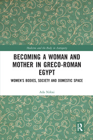 Becoming a Woman and Mother in Greco-Roman Egypt (Women's Bodies, Society and Domestic Space) by Ada Nifosi, 9780367731823