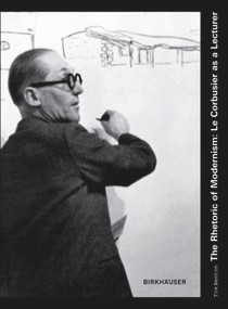 The Rhetoric of Modernism: Le Corbusier as a Lecturer by Tim Benton, 9783764389444