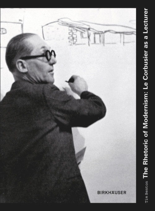 The Rhetoric of Modernism: Le Corbusier as a Lecturer by Tim Benton, 9783764389444
