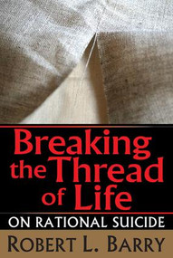 Breaking the Thread of Life (On Rational Suicide) by Robert Barry, 9781560009238