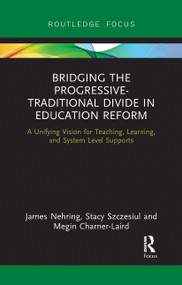 Bridging the Progressive-Traditional Divide in Education Reform (A Unifying Vision for Teaching, Learning, and System Level Supports) by James Nehring, Stacy Szczesiul, Megin Charner-Laird, 9780367728045
