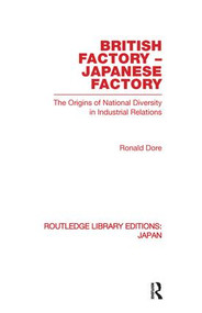 British Factory Japanese Factory (The Origins of National Diversity in Industrial Relations) by Ronald Dore, 9780415852760