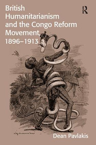 British Humanitarianism and the Congo Reform Movement, 1896-1913 by Dean Pavlakis, 9781138494510