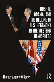 Bush II, Obama, and the Decline of U.S. Hegemony in the Western Hemisphere by Thomas Andrew O'Keefe, 9781138080867