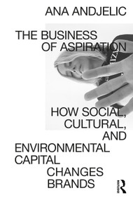 The Business of Aspiration (How Social, Cultural, and Environmental Capital Changes Brands) by Ana Andjelic, 9780367554408