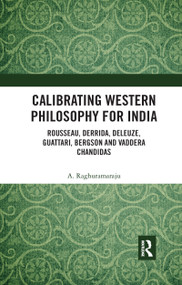 Calibrating Western Philosophy for India (Rousseau, Derrida, Deleuze, Guattari, Bergson and Vaddera Chandidas) by A. Raghuramaraju, 9780367731892