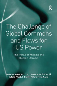 The Challenge of Global Commons and Flows for US Power (The Perils of Missing the Human Domain) by Mika Aaltola, Juha Käpylä, 9781138270893