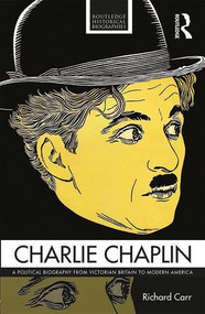 Charlie Chaplin (A Political Biography from Victorian Britain to Modern America) by Richard Carr, 9781138923263