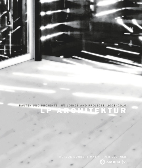 LP Architektur (Bauten und Projekte • Buildings and Projects • 2008-2014) by Norbert Mayr, Tom Lechner, 9783990435625