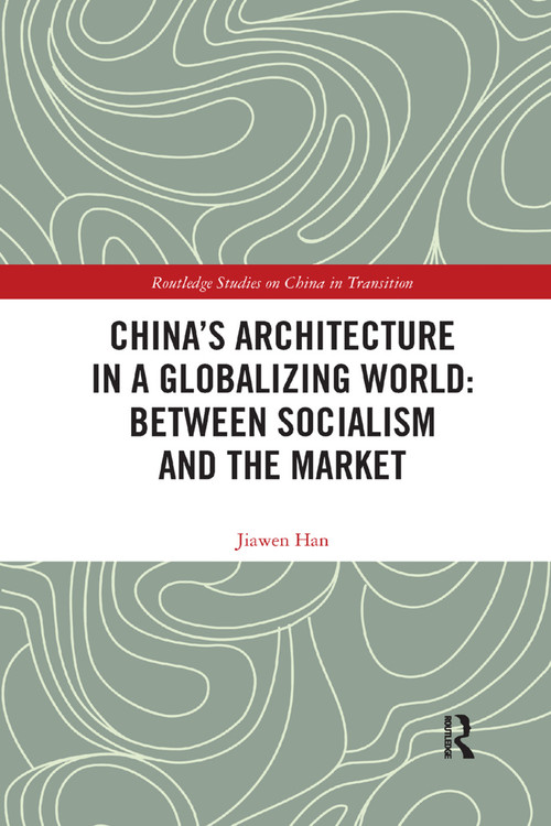 China's Architecture in a Globalizing World: Between Socialism and the Market by Jiawen Han, 9780367322274
