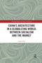 China's Architecture in a Globalizing World: Between Socialism and the Market by Jiawen Han, 9780367322274