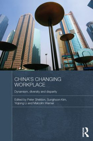 China's Changing Workplace (Dynamism, diversity and disparity) by Peter Sheldon, Sunghoon Kim, Yiqiong Li, Malcolm Warner, 9780415838269