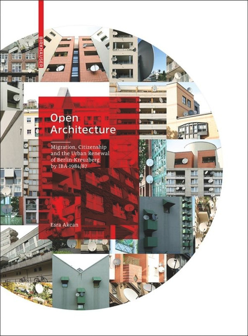 Open Architecture (Migration, Citizenship and the Urban Renewal of Berlin-Kreuzberg by IBA 1984/87) by Esra Akcan, 9783035613742
