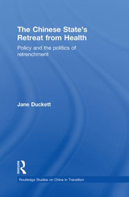 The Chinese State's Retreat from Health (Policy and the Politics of Retrenchment) by Jane Duckett, 9780415855006