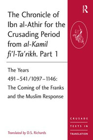 The Chronicle of Ibn al-Athir for the Crusading Period from al-Kamil fi'l-Ta'rikh. Part 1 by D.S. Richards, 9780754669500