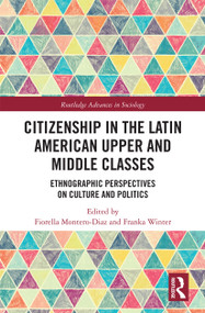 Citizenship in the Latin American Upper and Middle Classes (Ethnographic Perspectives on Culture and Politics) by Fiorella Montero-Diaz, Franka Winter, 9780367729967