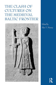 The Clash of Cultures on the Medieval Baltic Frontier by Alan V. Murray, 9780367740153