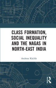 Class Formation, Social Inequality and the Nagas in North-East India by Andreas Küchle, 9780367731328