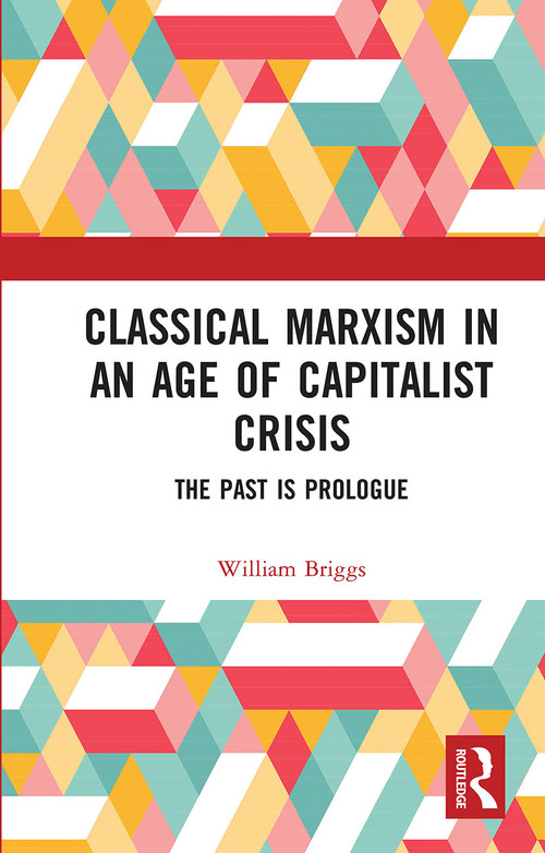 Classical Marxism in an Age of Capitalist Crisis (The Past is Prologue) by William Briggs, 9780367731465