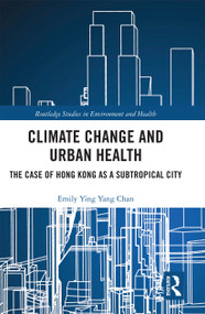 Climate Change and Urban Health (The Case of Hong Kong as a Subtropical City) by Emily Ying Yang Chan, 9780367729363