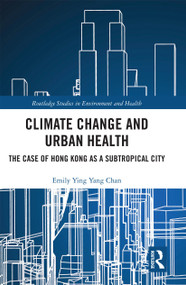 Climate Change and Urban Health (The Case of Hong Kong as a Subtropical City) by Emily Ying Yang Chan, 9780367729363