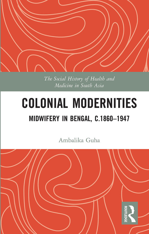 Colonial Modernities (Midwifery in Bengal, c.1860-1947) by Ambalika Guha, 9780367736064