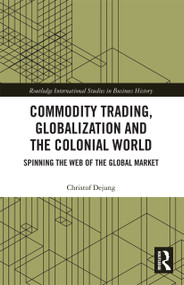 Commodity Trading, Globalization and the Colonial World (Spinning the Web of the Global Market) by Christof Dejung, Paul Cohen, 9780367735289