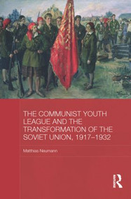 The Communist Youth League and the Transformation of the Soviet Union, 1917-1932 by Matthias Neumann, 9780415838368