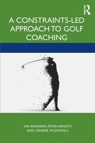 A Constraints-Led Approach to Golf Coaching by Ian Renshaw, Peter Arnott, Graeme McDowall, 9780367482671