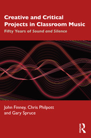 Creative and Critical Projects in Classroom Music (Fifty Years of Sound and Silence) by John Finney, Chris Philpott, Gary Spruce, 9780367417727