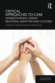 Critical Approaches to Care (Understanding Caring Relations, Identities and Cultures) by Chrissie Rogers, Susie Weller, 9781138781788