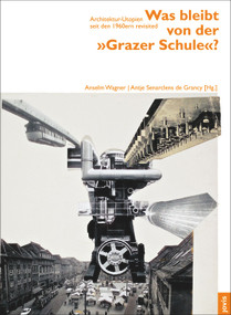 Was bleibt von der „Grazer Schule“? (Architektur-Utopien seit den 1960ern revisited) (German Edition) by Anselm Wagner, Antje Senarclens de Grancy, 9783868592153
