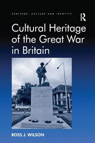Cultural Heritage of the Great War in Britain by Ross J. Wilson, 9781138270701