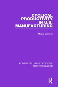 Cyclical Productivity in US Manufacturing (RLE: Business Cycles) by Miguel Jimenez, 9781138858275
