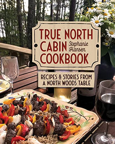 True North Cabin Cookbook (Recipes and Stories from a North Woods Table) by Stephanie Hansen, 9781681342351
