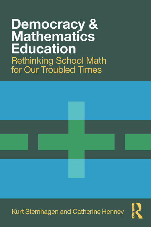 Democracy and Mathematics Education (Rethinking School Math for Our Troubled Times) by Kurt Stemhagen, Catherine Henney, 9780367608200