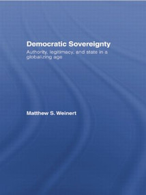 Democratic Sovereignty (Authority, Legitimacy, and State in a Globalizing Age) by Matthew S. Weinert, 9781138874565