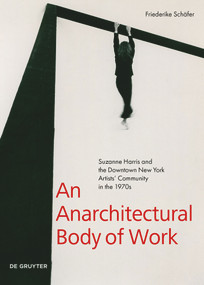 An Anarchitectural Body of Work (Suzanne Harris and the Downtown New York Artists' Community in the 1970s) by Friederike Schäfer, 9783110738681