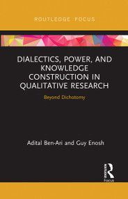 Dialectics, Power, and Knowledge Construction in Qualitative Research (Beyond Dichotomy) by Adital Ben-Ari, Guy Enosh, 9780367726911