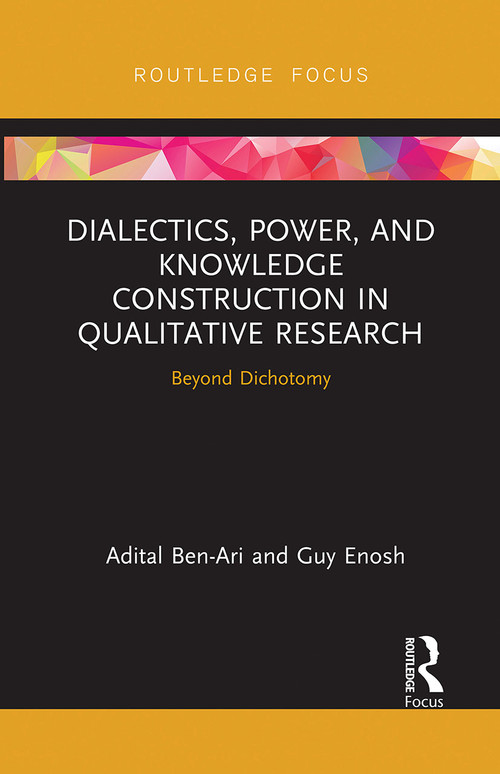 Dialectics, Power, and Knowledge Construction in Qualitative Research (Beyond Dichotomy) by Adital Ben-Ari, Guy Enosh, 9780367726911