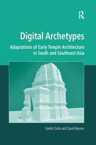 Digital Archetypes (Adaptations of Early Temple Architecture in South and Southeast Asia) by Sambit Datta, David Beynon, 9781138252523