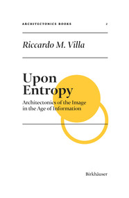 Upon Entropy (Architectonics of the Image in the Age of Information) by Riccardo M. Villa, Ludger Hovestadt, Vera Bühlmann, 9783035627671