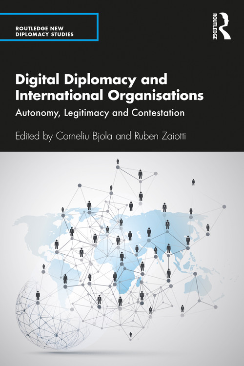 Digital Diplomacy and International Organisations (Autonomy, Legitimacy and Contestation) by Corneliu Bjola, Ruben Zaiotti, 9780367469993