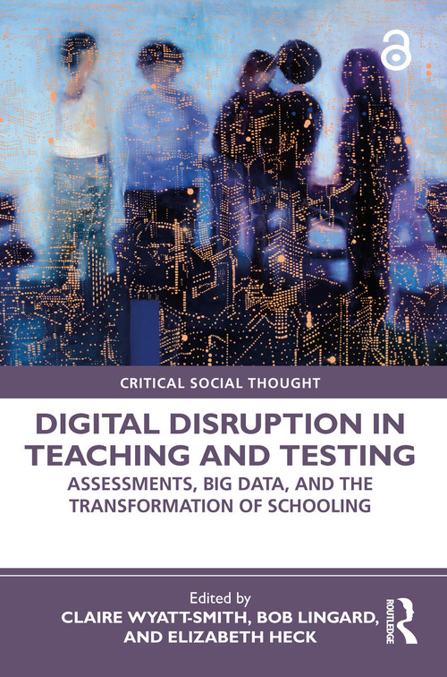 Digital Disruption in Teaching and Testing (Assessments, Big Data, and the Transformation of Schooling) by Claire Wyatt-Smith, Bob Lingard, Elizabeth Heck, 9780367493325