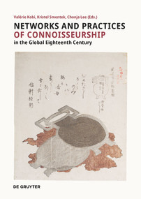 Networks and Practices of Connoisseurship in the Global Eighteenth-Century by Valérie Kobi, Kristel Smentek, Chonja Lee, 9783110996951