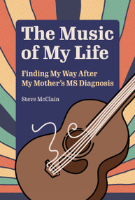 The Music of My Life (Finding My Way After My Mother's MS Diagnosis) by Steve McClain, 9781629222578