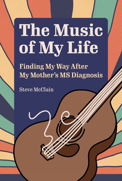 The Music of My Life (Finding My Way After My Mother's MS Diagnosis) by Steve McClain, 9781629222578