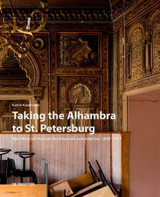 Taking the Alhambra to St. Petersburg (Neo-Moorish Russian Architecture and Interiors 1830-1917) by Katrin Kaufmann, 9783110710656