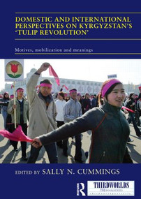 Domestic and International Perspectives on Kyrgyzstan's ‘Tulip Revolution' (Motives, Mobilization and Meanings) by Sally Cummings, 9780415847124