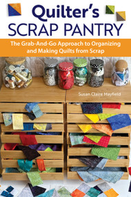 Quilter's Scrap Pantry (The Grab-and-Go Approach to Organizing and Making Quilts from Scraps) by SusanClaire Mayfield, 9781639810567